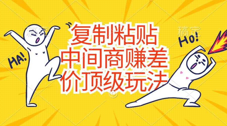 复制粘贴,中间商赚差价顶级玩法,零成本,硬通货-网创源码