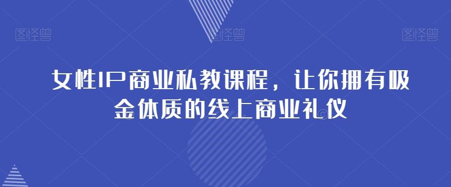 女性IP商业私教课程,让你拥有吸金体质的线上商业礼仪