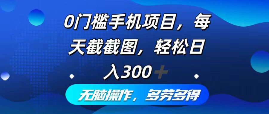 0门槛手机项目,每天截截图,轻松日入300+,无脑操作多劳多得-网创源码