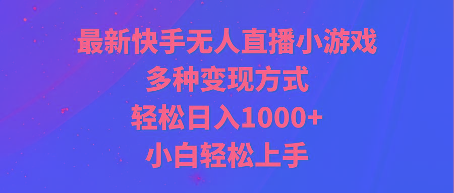 最新快手无人直播小游戏，多种变现方式，轻松日入1000+小白轻松上手-网创源码