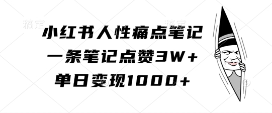 小红书人性痛点笔记，一条笔记点赞3W+，单日变现1k-网创源码