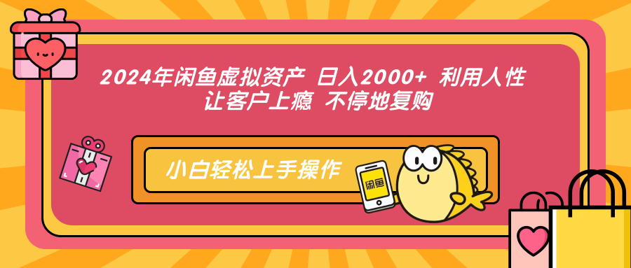 2024年闲鱼虚拟资产 日入2000+ 利用人性 让客户上瘾 不停地复购-网创源码