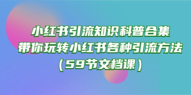 小红书引流知识科普合集，带你玩转小红书各种引流方法(59节文档课-网创源码