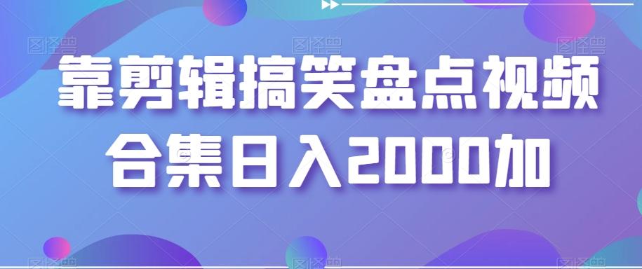 靠剪辑搞笑盘点视频合集日入2000加【揭秘】-网创源码