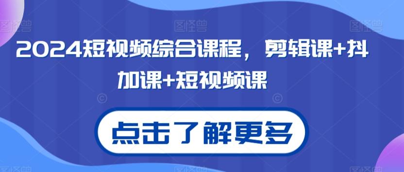 2024短视频综合课程,剪辑课+抖加课+短视频课-网创源码