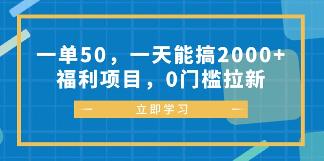 一单50，一天能搞2000+，福利项目，0门槛拉新-网创源码