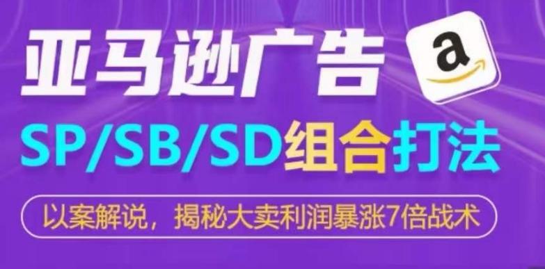 亚马逊SP/SB/SD广告组合打法，揭秘大卖利润暴涨7倍战术-网创源码