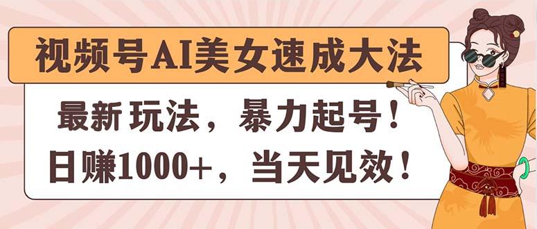 视频号AI美女速成大法，暴力起号，日赚1000+，当天见效-网创源码