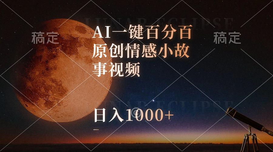 AI一键百分百原创情感小故事视频，视频号最顶赛道，日入1000+-网创源码