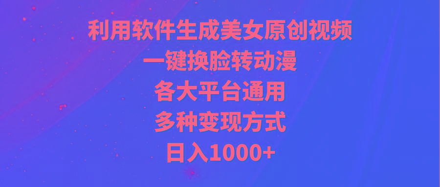 (9482期)利用软件生成美女原创视频，一键换脸转动漫，各大平台通用，多种变现方式-网创源码