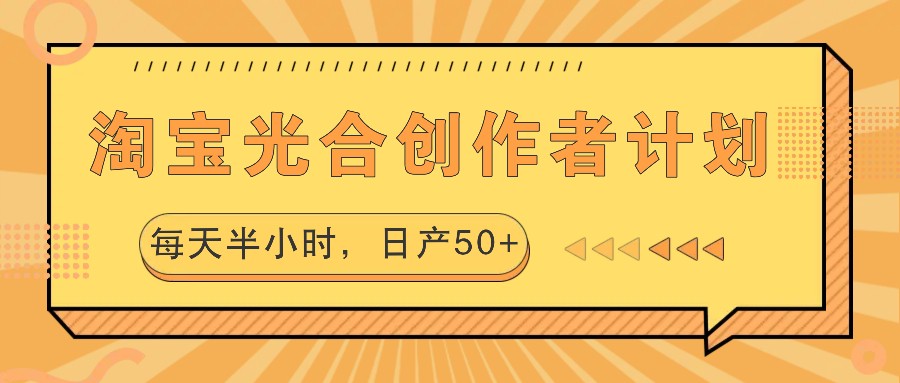 淘宝光合创作者计划，每天半小时，日产50+-网创源码
