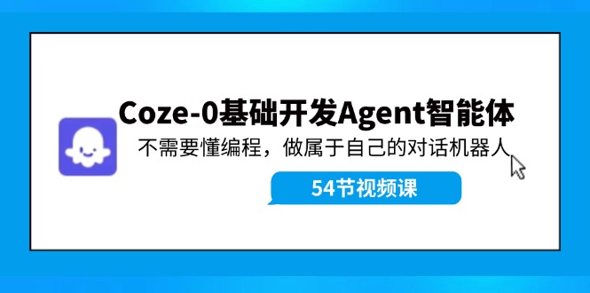 Coze-0基础开发 Agent智能体教程：不需要懂编程，做属于自己的对话机器人-网创源码