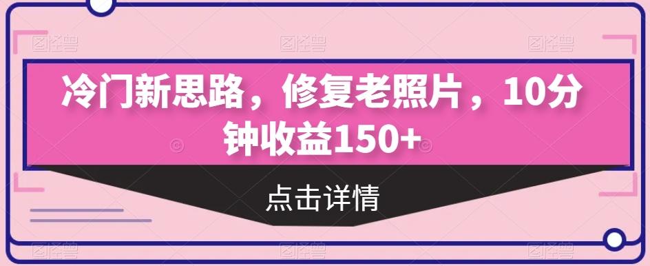 冷门新思路，修复老照片，10分钟收益150+-网创源码
