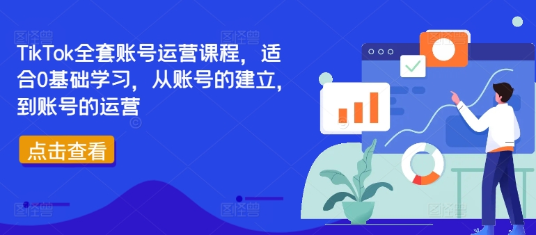 TikTok全套账号运营课程，适合0基础学习，从账号的建立，到账号的运营-网创源码