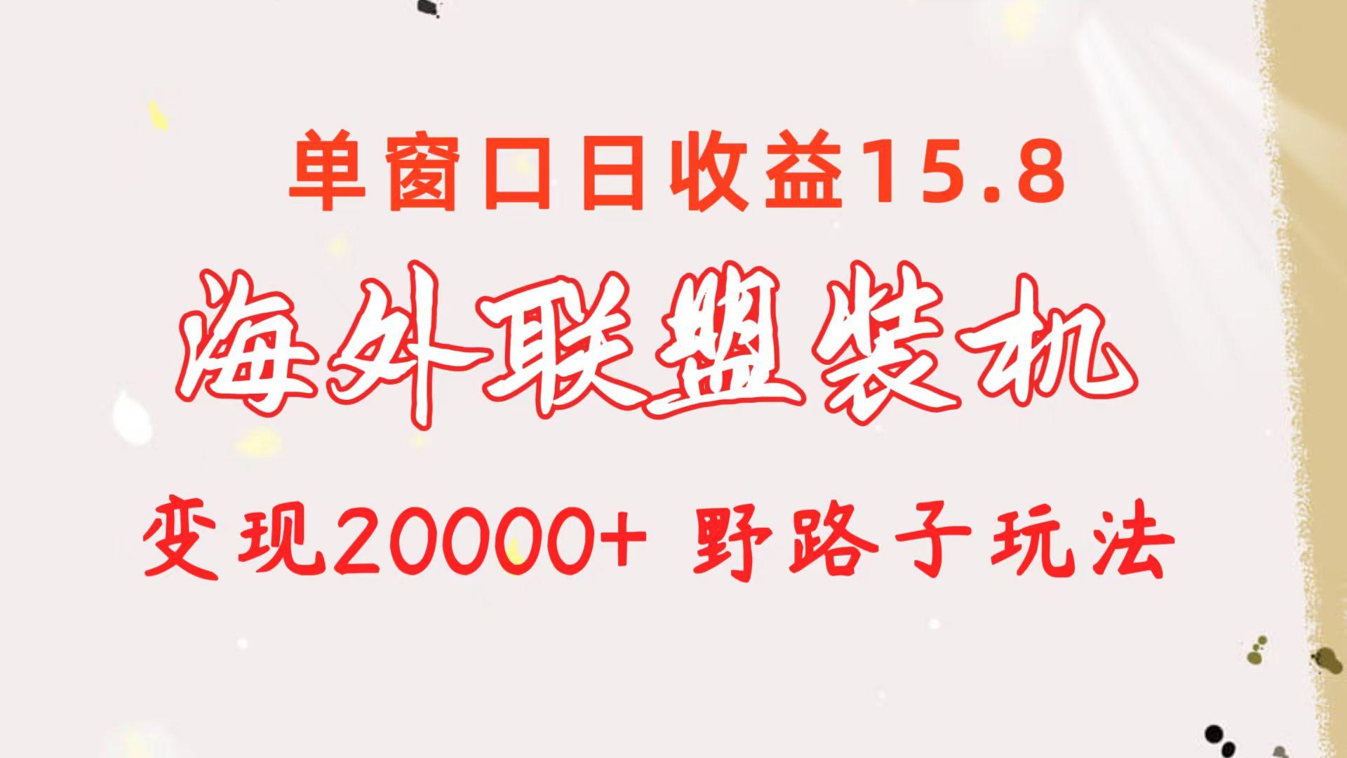 海外联盟装机 单窗口日收益15.8  变现20000+ 野路子玩法-网创源码