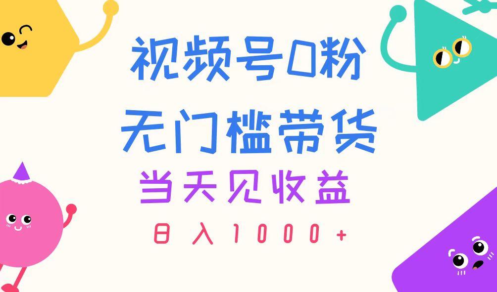 视频号0粉无门槛带货，当天见收益，日入1000+-网创源码