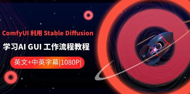ComfyUI利用Stable Diffusion学习AI GUI工作流程教程-中英字幕-网创源码