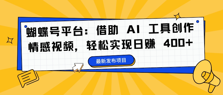 蝴蝶号平台：借助 AI 工具创作情感视频，轻松实现日赚 400+【揭秘】-网创源码