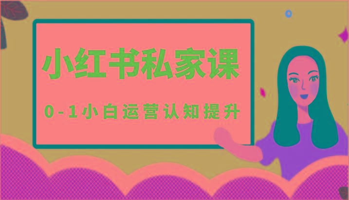 小红薯(小红书)私家课-0-1小白运营认知提升-网创源码