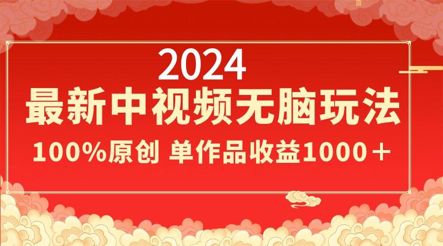 2024最新中视频无脑玩法，作品制作简单，100%原创，单作品收益1000＋-网创源码