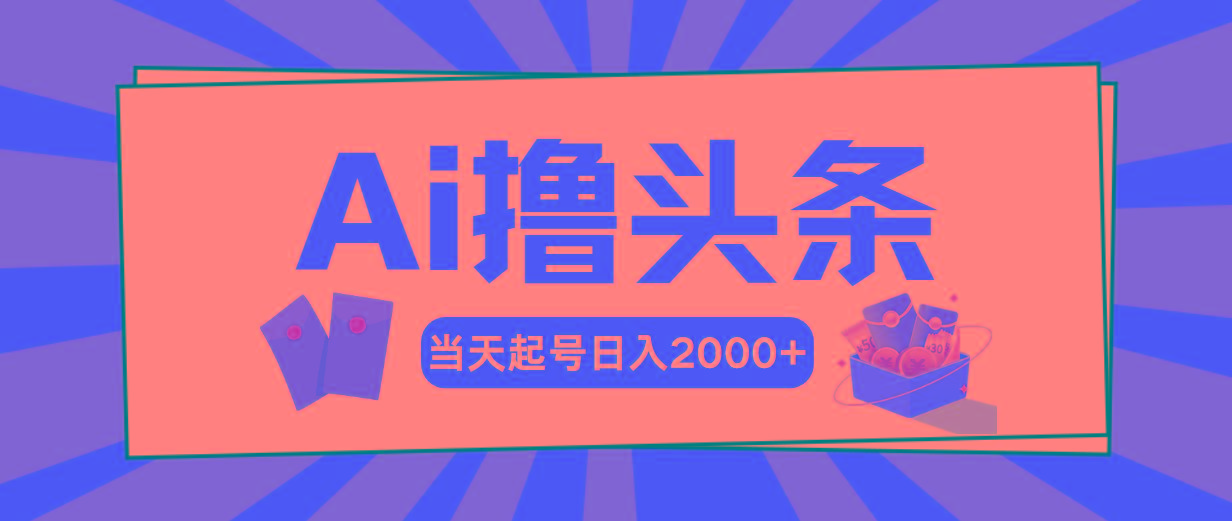Ai撸头条，当天起号，第二天见收益，日入2000+-网创源码
