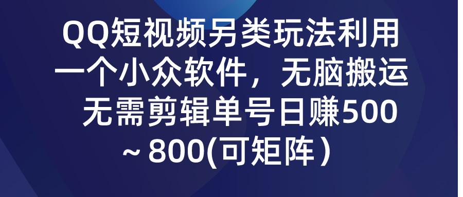 (9492期)QQ短视频另类玩法，利用一个小众软件，无脑搬运，无需剪辑单号日赚500～…-网创源码