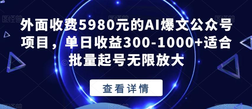 外面收费5980元的AI爆文公众号项目,单日收益300-1000+适合批量起号无限放大【揭秘】-网创源码