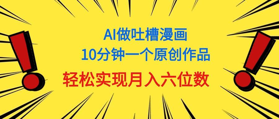 用AI做中式吐槽漫画,10分钟一个原创作品,轻松实现月入6位数-网创源码