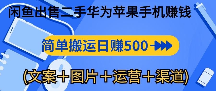 闲鱼出售二手华为苹果手机赚钱，简单搬运 日赚500-1000(文案＋图片＋运…-网创源码