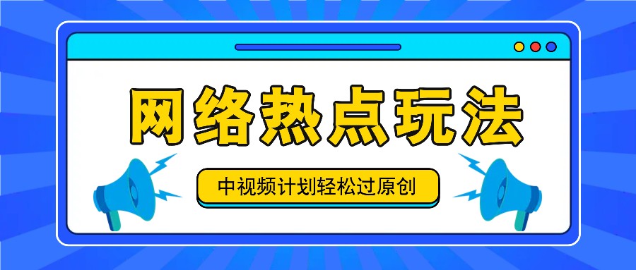中视频计划之网络热点玩法，每天几分钟利用热点拿收益！-网创源码