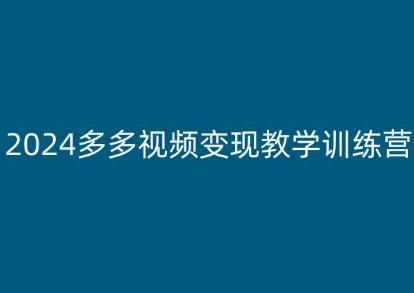 2024多多视频变现教学训练营,新手保姆级教程,适合新手小白-网创源码