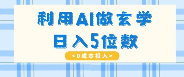 利用AI做玄学，简单操作，暴力掘金，小白月入5万+【揭秘】-网创源码