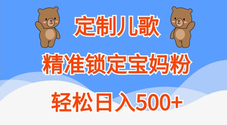 定制儿歌，精准锁定宝妈粉，轻松日入500+【揭秘】-网创源码