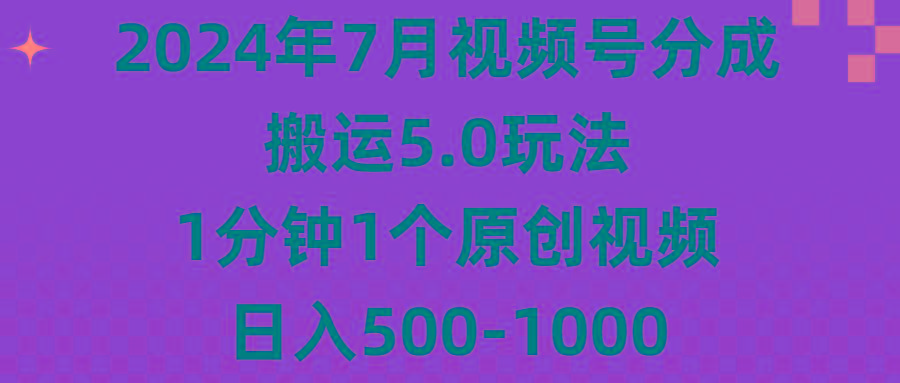 2024年7月视频号分成搬运5.0玩法，1分钟1个原创视频，日入500-1000-网创源码