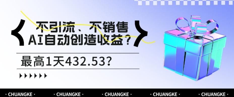 不引流、不销售，AI自动创造收益？最高1天432.53？-网创源码