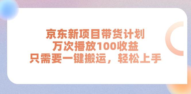 京东新项目带货计划，万次播放100收益，只需要一键搬运，轻松上手-网创源码