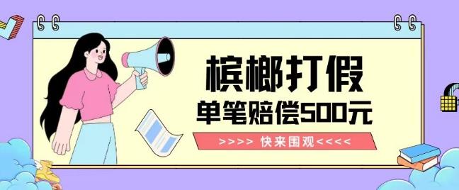 【独家揭秘】槟榔打假赔偿玩法操作简单有手就行单笔订单可赔偿500元【纯绿色】-网创源码