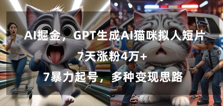 GPT生成AI猫咪拟人短片，7天涨粉4万+，暴力起号，多种变现思路【揭秘】-网创源码