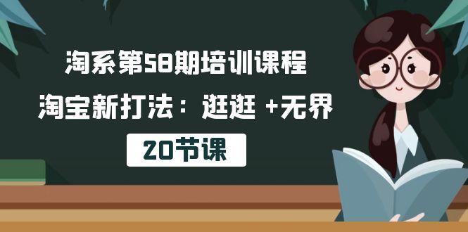 淘系第58期培训课程，淘宝新打法：逛逛 +无界(20节课-网创源码
