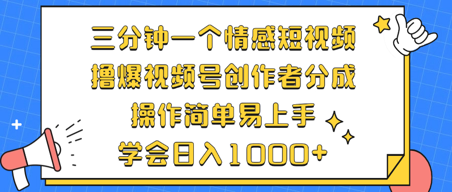 三分钟一个情感短视频，撸爆视频号创作者分成 操作简单易上手，学会…-网创源码