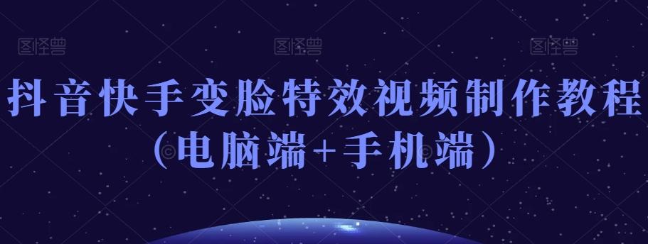 抖音快手变脸特效视频制作教程(电脑端+手机端)-网创源码