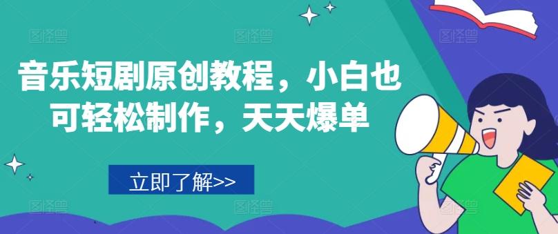 音乐短剧原创教程，小白也可轻松制作，天天爆单-网创源码