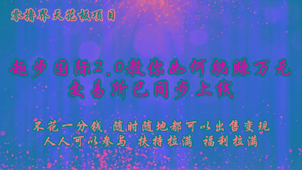 零撸天花板，不花一分钱，趣步2.0教你如何躺赚万元，交易所现已同步上线-网创源码