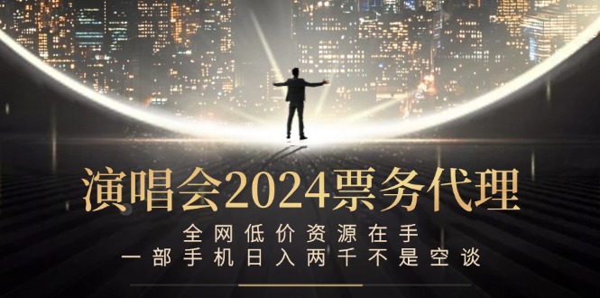演唱会2024票务代理，全网低价资源在手，一部手机日入两千不是空谈-网创源码