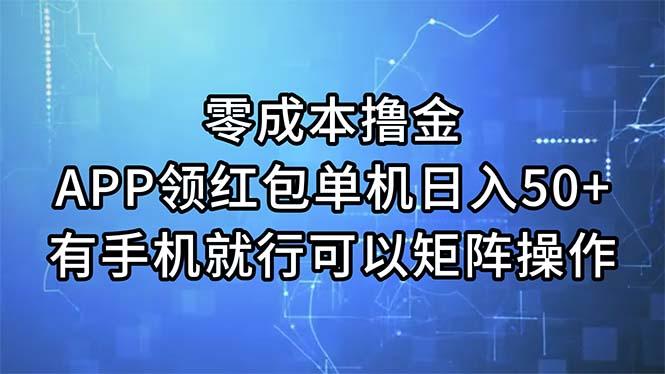 零成本撸金，APP领红包，单机日入50+，有手机就行，可以矩阵操作-网创源码