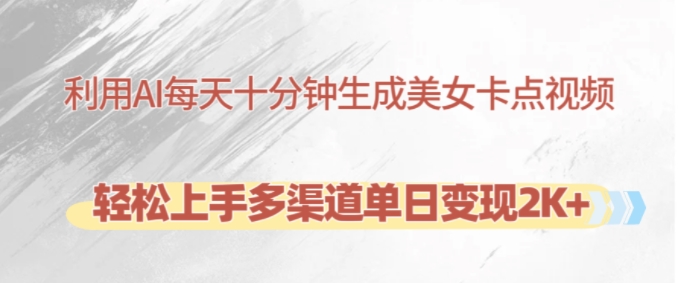 利用AI每天十分钟制作美女卡点视频，轻松上手多渠道单日变现2K+-网创源码