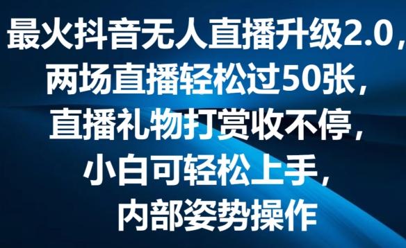 最火抖音无人直播升级2.0，弹幕游戏互动，两场直播轻松过50张，直播礼物打赏收不停【揭秘】-网创源码