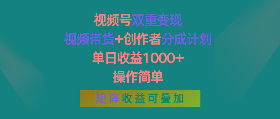 视频号双重变现，视频带货+创作者分成计划 , 单日收益1000+，操作简单，矩阵收益叠加-网创源码
