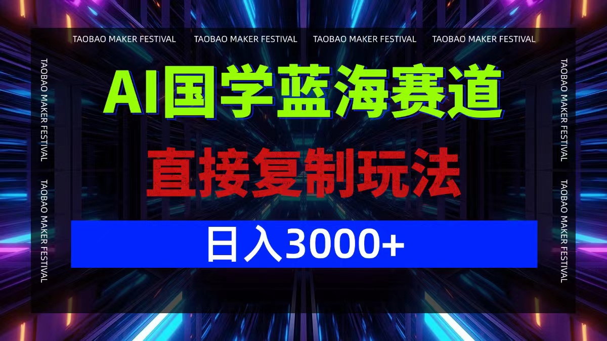 AI国学蓝海赛道，直接复制玩法，轻松日入3000+-网创源码