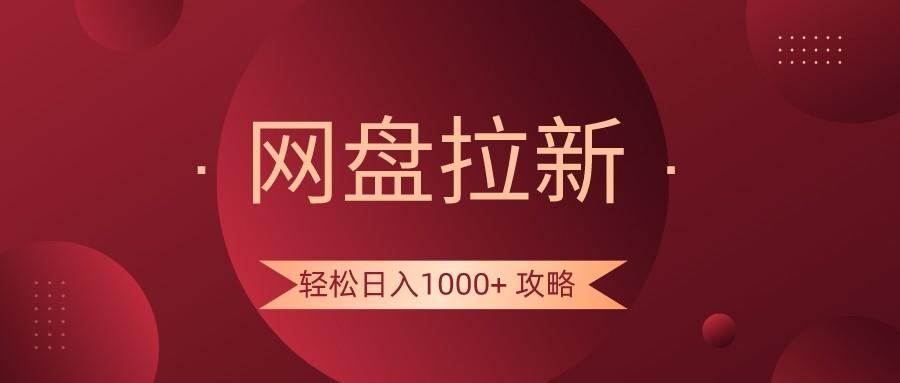 网盘拉新轻松日入1000+攻略,很多人每天日入几千,都在闷声发财!-网创源码